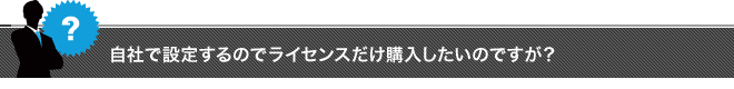 自社で設定するのでライセンスだけ購入したいのですが？