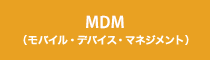 MDM（モバイル・デバイス・マネジメント）