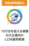 10万台を超える規模の大企業向けLCM運用実績