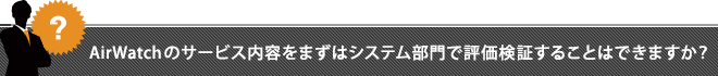 AirWatchのサービス内容をまずはシステム部門で評価検証することはできますか？