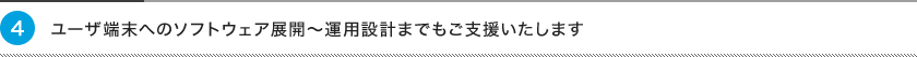 4、ユーザ端末へのソフトウェア展開〜運用設計までもご支援いたします