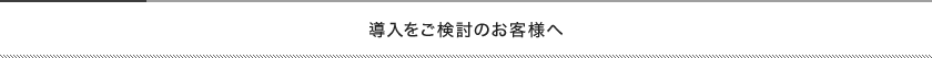 導入をご検討のお客様へ